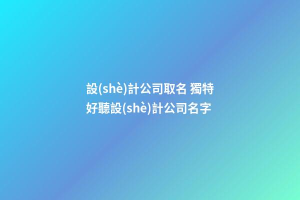 設(shè)計公司取名 獨特好聽設(shè)計公司名字-第1張-公司起名-玄機派